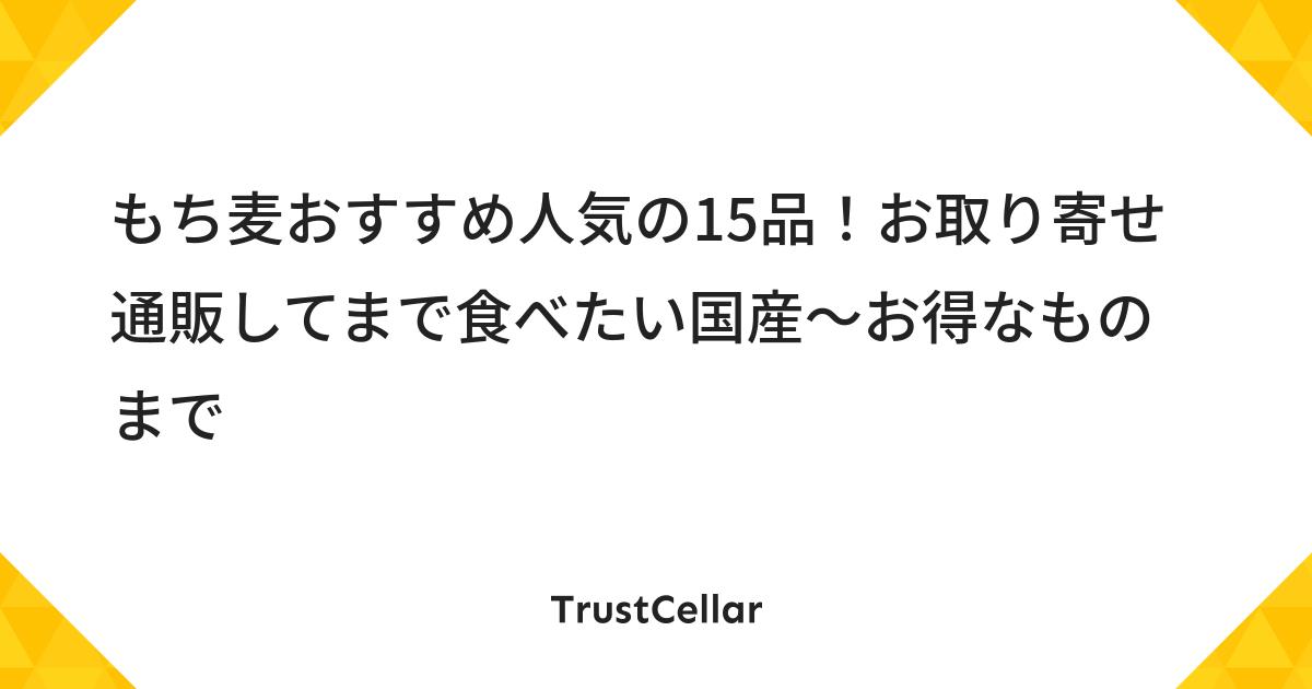 もち麦おすすめ人気の15品 お取り寄せ通販してまで食べたい国産 お得なものまで Trustcellar トラストセラー