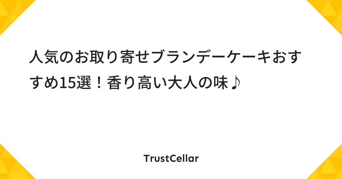 人気のお取り寄せブランデーケーキおすすめ15選 香り高い大人の味 Trustcellar トラストセラー