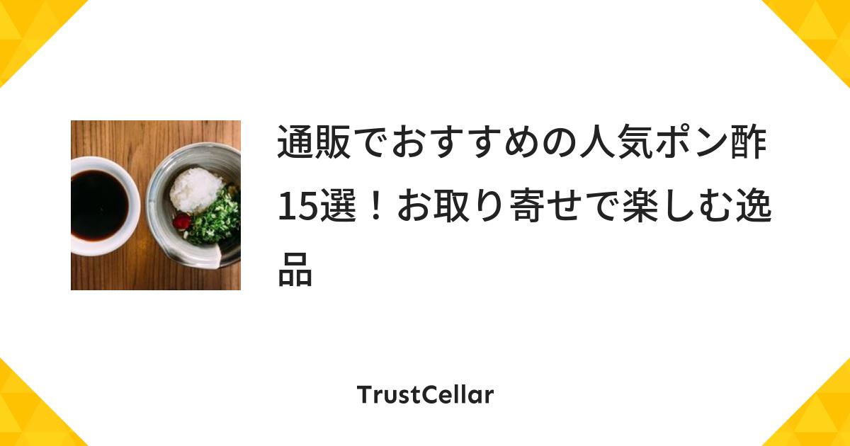 通販でおすすめの人気ポン酢15選 お取り寄せで楽しむ逸品 Trustcellar トラストセラー 通販でおすすめの人気ポン酢15選 お取り寄せで楽しむ逸品 Trustcellar トラストセラー